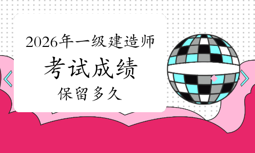 2026年一级建造师成绩保留多久？